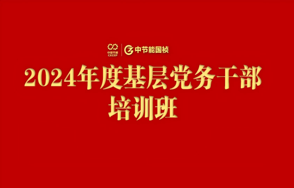 中節(jié)能國禎舉辦2024年度基層黨務(wù)干部培訓(xùn)班